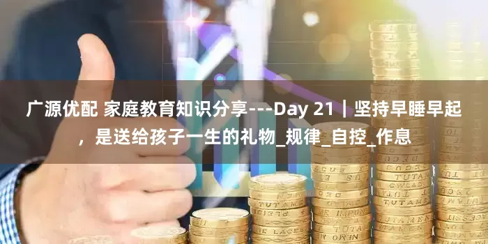 广源优配 家庭教育知识分享---Day 21｜坚持早睡早起，是送给孩子一生的礼物_规律_自控_作息