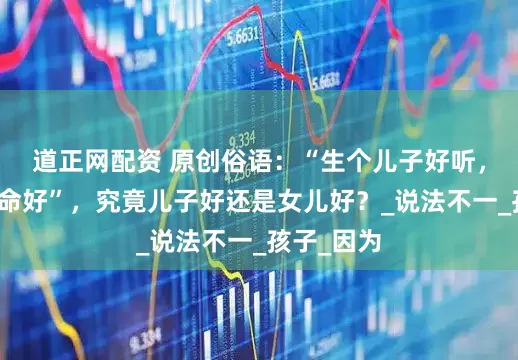 道正网配资 原创俗语：“生个儿子好听，生个女儿命好”，究竟儿子好还是女儿好？_说法不一_孩子_因为