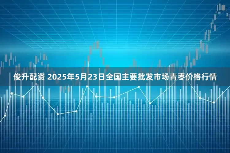 俊升配资 2025年5月23日全国主要批发市场青枣价格行情