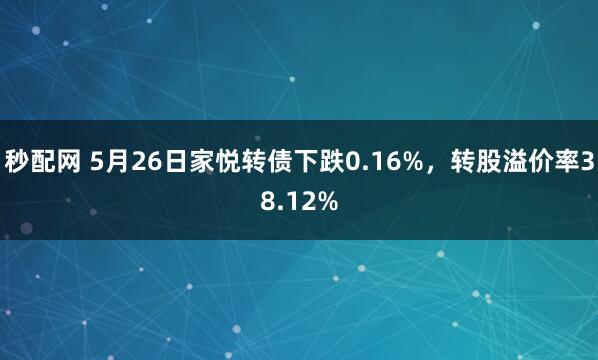 秒配网 5月26日家悦转债下跌0.16%，转股溢价率38.12%
