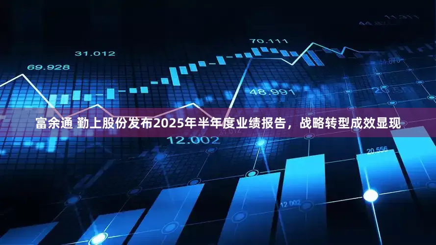 富余通 勤上股份发布2025年半年度业绩报告，战略转型成效显现