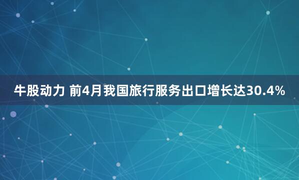 牛股动力 前4月我国旅行服务出口增长达30.4%